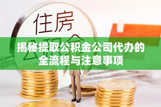 阜沙揭秘提取公积金公司代办的全流程与注意事项