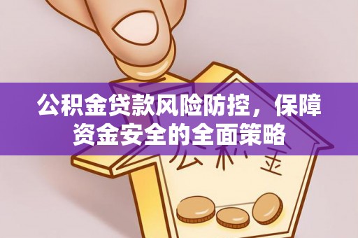 阜沙公积金贷款风险防控，保障资金安全的全面策略