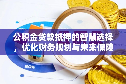 阜沙公积金贷款抵押的智慧选择，优化财务规划与未来保障