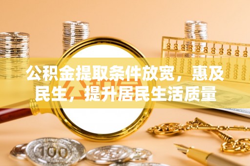 阜沙公积金提取条件放宽，惠及民生，提升居民生活质量