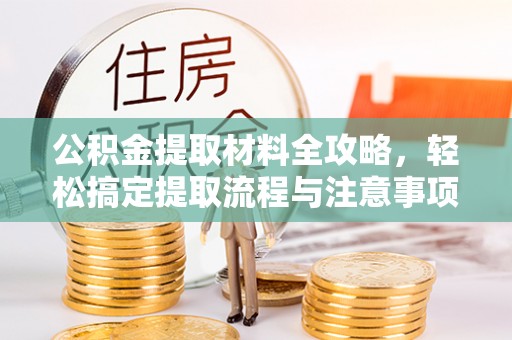 阜沙公积金提取材料全攻略，轻松搞定提取流程与注意事项