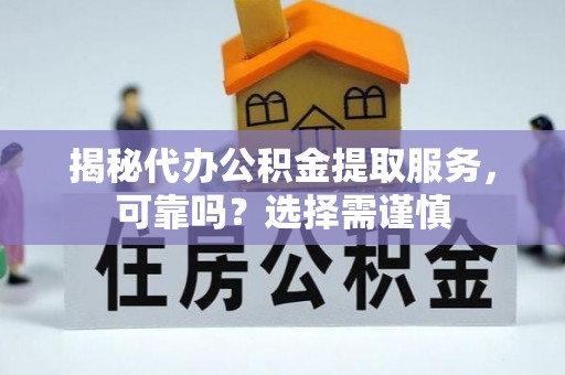 阜沙揭秘代办公积金提取服务，可靠吗？选择需谨慎