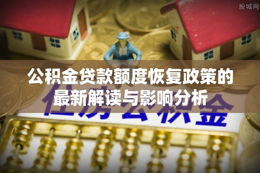 阜沙公积金贷款额度恢复政策的最新解读与影响分析