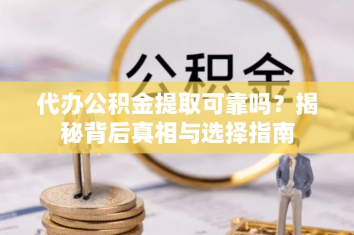 阜沙代办公积金提取可靠吗？揭秘背后真相与选择指南
