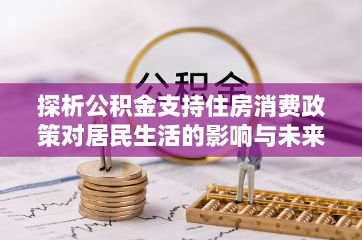 阜沙探析公积金支持住房消费政策对居民生活的影响与未来展望