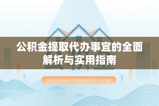 阜沙公积金提取代办事宜的全面解析与实用指南