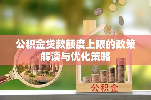 阜沙公积金贷款额度上限的政策解读与优化策略