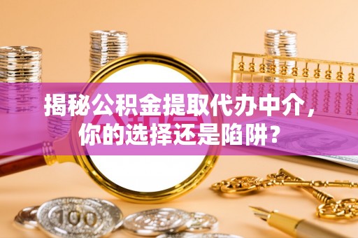 阜沙揭秘公积金提取代办中介，你的选择还是陷阱？