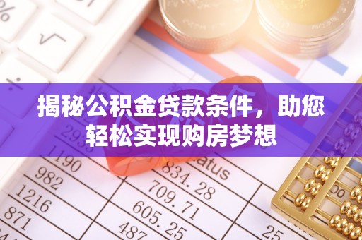 阜沙揭秘公积金贷款条件，助您轻松实现购房梦想