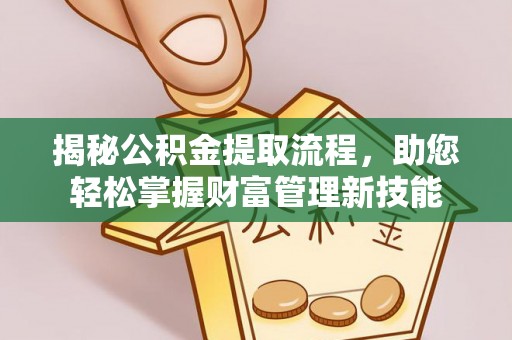 阜沙揭秘公积金提取流程，助您轻松掌握财富管理新技能