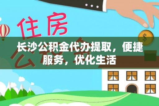 阜沙长沙公积金代办提取，便捷服务，优化生活