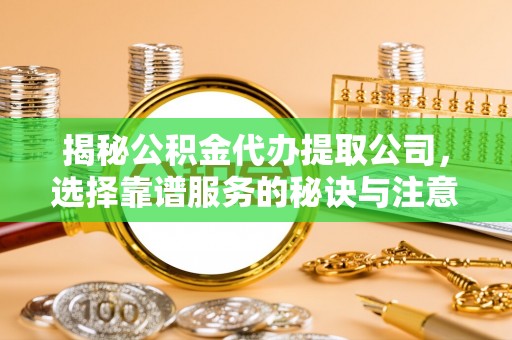阜沙揭秘公积金代办提取公司，选择靠谱服务的秘诀与注意事项
