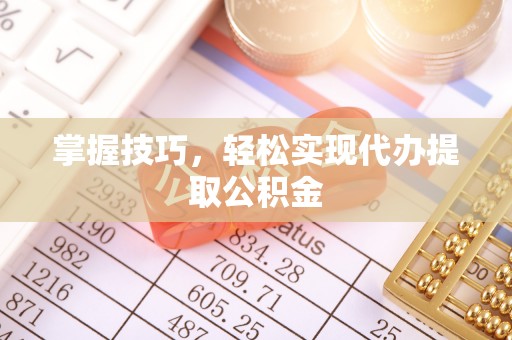 阜沙掌握技巧，轻松实现代办提取公积金