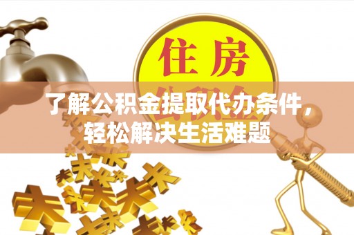 阜沙了解公积金提取代办条件，轻松解决生活难题