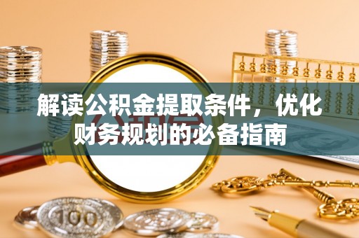 阜沙解读公积金提取条件，优化财务规划的必备指南