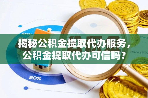 阜沙揭秘公积金提取代办服务，公积金提取代办可信吗？