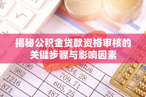 阜沙揭秘公积金贷款资格审核的关键步骤与影响因素