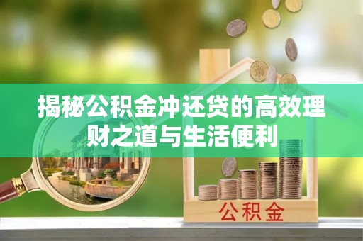 阜沙揭秘公积金冲还贷的高效理财之道与生活便利