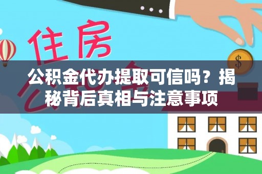 阜沙公积金代办提取可信吗？揭秘背后真相与注意事项