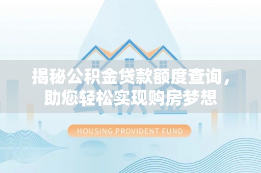 阜沙揭秘公积金贷款额度查询，助您轻松实现购房梦想