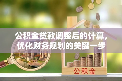阜沙公积金贷款调整后的计算，优化财务规划的关键一步