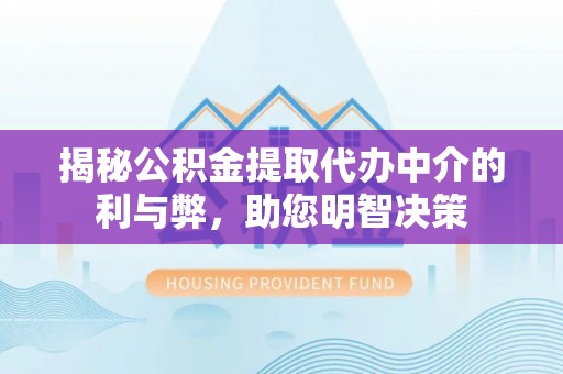 阜沙揭秘公积金提取代办中介的利与弊，助您明智决策