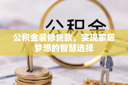 阜沙公积金装修贷款，实现家居梦想的智慧选择
