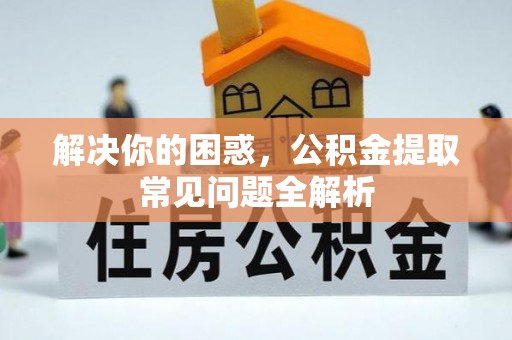 阜沙解决你的困惑，公积金提取常见问题全解析