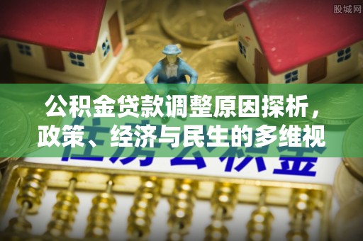 阜沙公积金贷款调整原因探析，政策、经济与民生的多维视角