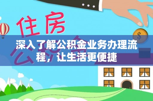 阜沙深入了解公积金业务办理流程，让生活更便捷