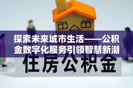 阜沙探索未来城市生活——公积金数字化服务引领智慧新潮流