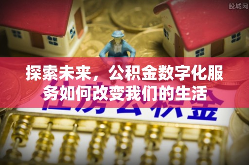 阜沙探索未来，公积金数字化服务如何改变我们的生活