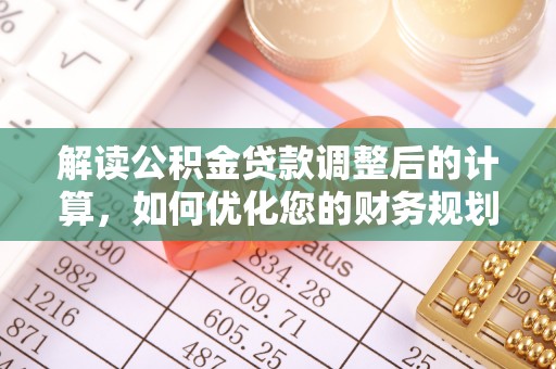阜沙解读公积金贷款调整后的计算，如何优化您的财务规划