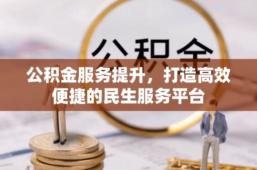 阜沙公积金服务提升，打造高效便捷的民生服务平台