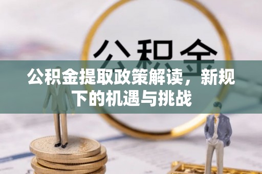 阜沙公积金提取政策解读，新规下的机遇与挑战