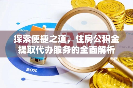 阜沙探索便捷之道，住房公积金提取代办服务的全面解析