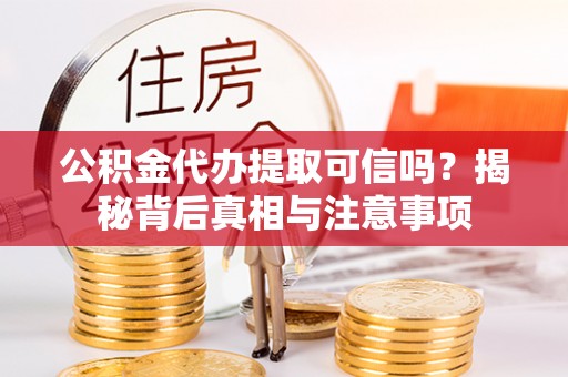 阜沙公积金代办提取可信吗？揭秘背后真相与注意事项