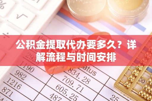 阜沙公积金提取代办要多久？详解流程与时间安排