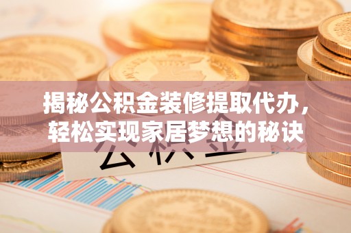 阜沙揭秘公积金装修提取代办，轻松实现家居梦想的秘诀