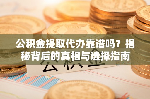 阜沙公积金提取代办靠谱吗？揭秘背后的真相与选择指南