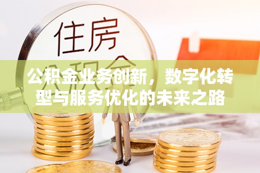 阜沙公积金业务创新，数字化转型与服务优化的未来之路