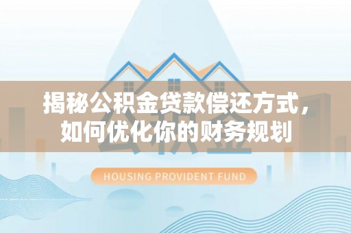 阜沙揭秘公积金贷款偿还方式，如何优化你的财务规划