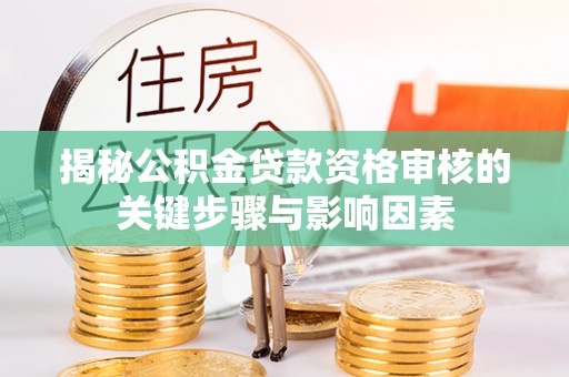 阜沙揭秘公积金贷款资格审核的关键步骤与影响因素