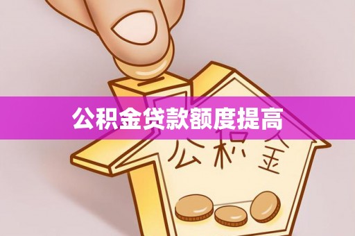 阜沙公积金贷款额度提高