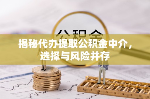 阜沙揭秘代办提取公积金中介，选择与风险并存