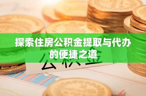 阜沙探索住房公积金提取与代办的便捷之道