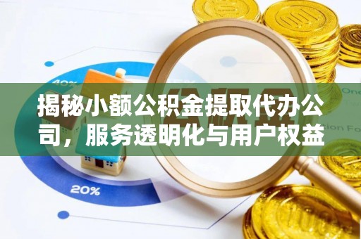 阜沙揭秘小额公积金提取代办公司，服务透明化与用户权益保障