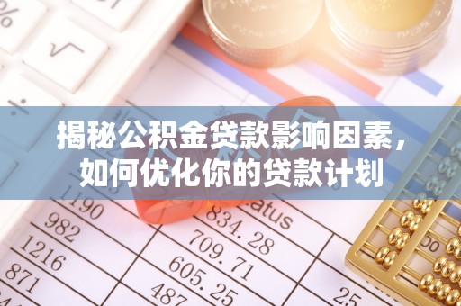 阜沙揭秘公积金贷款影响因素，如何优化你的贷款计划