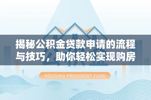 阜沙揭秘公积金贷款申请的流程与技巧，助你轻松实现购房梦