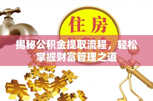 阜沙揭秘公积金提取流程，轻松掌握财富管理之道